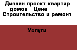 Дизаин проект квартир домов › Цена ­ 500 -  Строительство и ремонт » Услуги   